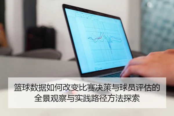 篮球数据如何改变比赛决策与球员评估的全景观察与实践路径方法探索