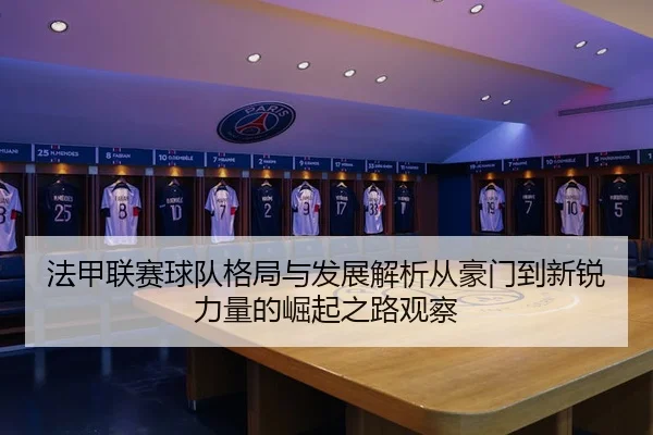 法甲联赛球队格局与发展解析从豪门到新锐力量的崛起之路观察