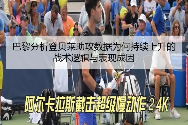 巴黎分析登贝莱助攻数据为何持续上升的战术逻辑与表现成因